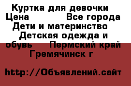 Куртка для девочки › Цена ­ 4 000 - Все города Дети и материнство » Детская одежда и обувь   . Пермский край,Гремячинск г.